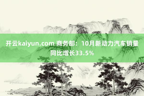 开云kaiyun.com 商务部：10月新动力汽车销量同比增长33.5%
