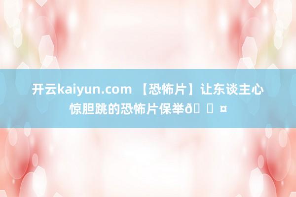 开云kaiyun.com 【恐怖片】让东谈主心惊胆跳的恐怖片保举🖤