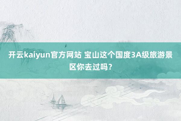 开云kaiyun官方网站 宝山这个国度3A级旅游景区你去过吗？