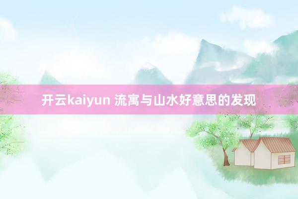 开云kaiyun 流寓与山水好意思的发现
