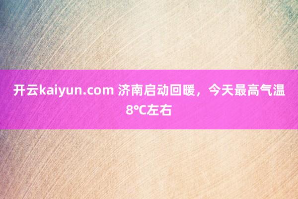开云kaiyun.com 济南启动回暖，今天最高气温8℃左右