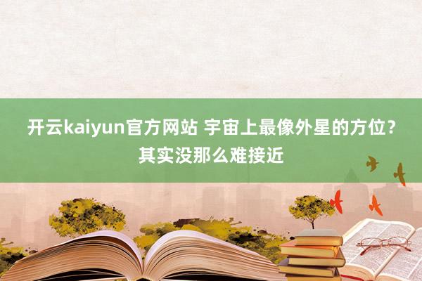 开云kaiyun官方网站 宇宙上最像外星的方位？其实没那么难接近
