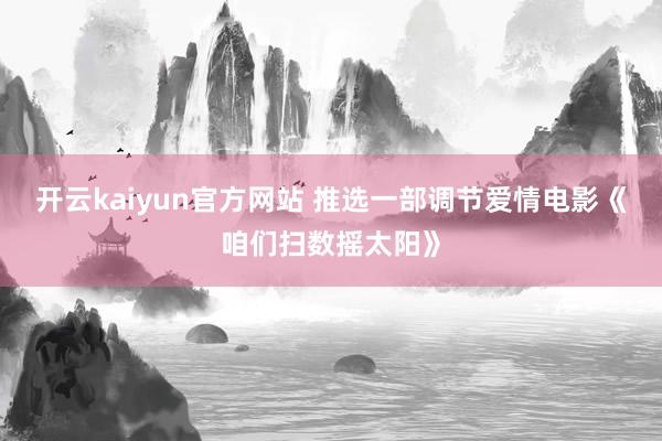 开云kaiyun官方网站 推选一部调节爱情电影《咱们扫数摇太阳》