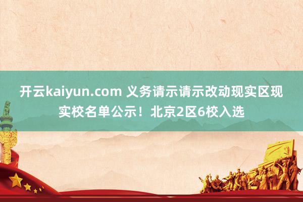 开云kaiyun.com 义务请示请示改动现实区现实校名单公示！北京2区6校入选