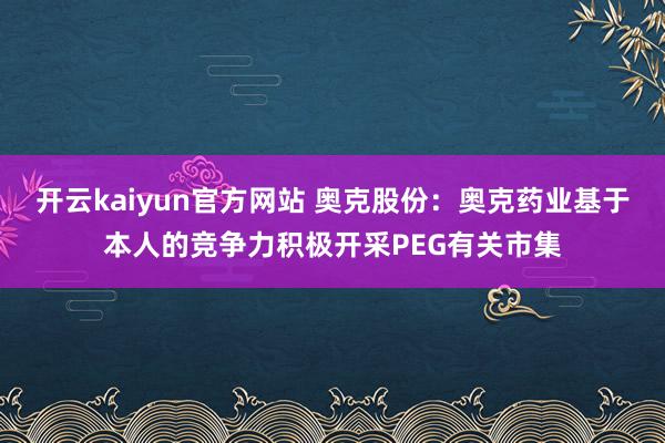 开云kaiyun官方网站 奥克股份：奥克药业基于本人的竞争力积极开采PEG有关市集