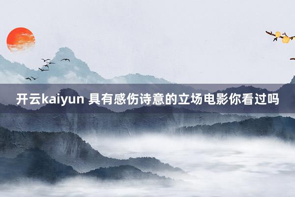 开云kaiyun 具有感伤诗意的立场电影你看过吗