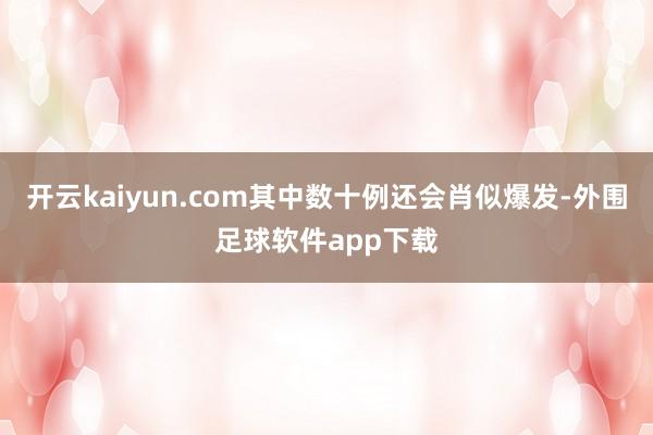 开云kaiyun.com其中数十例还会肖似爆发-外围足球软件app下载
