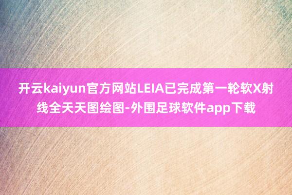 开云kaiyun官方网站LEIA已完成第一轮软X射线全天天图绘图-外围足球软件app下载