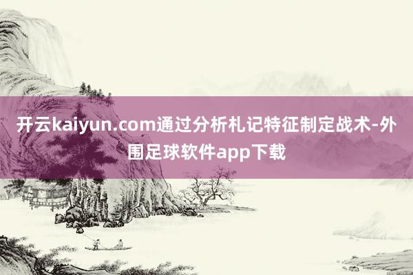 开云kaiyun.com通过分析札记特征制定战术-外围足球软件app下载