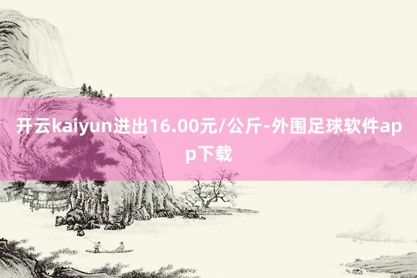 开云kaiyun进出16.00元/公斤-外围足球软件app下载