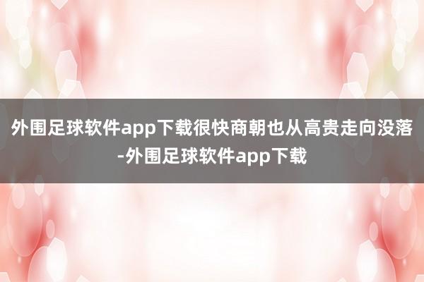 外围足球软件app下载很快商朝也从高贵走向没落-外围足球软件app下载