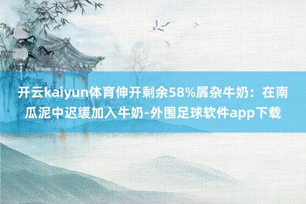 开云kaiyun体育伸开剩余58%羼杂牛奶：在南瓜泥中迟缓加入牛奶-外围足球软件app下载