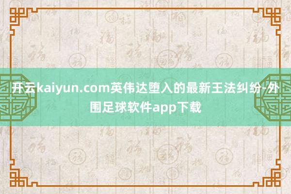 开云kaiyun.com英伟达堕入的最新王法纠纷-外围足球软件app下载