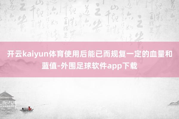 开云kaiyun体育使用后能已而规复一定的血量和蓝值-外围足球软件app下载