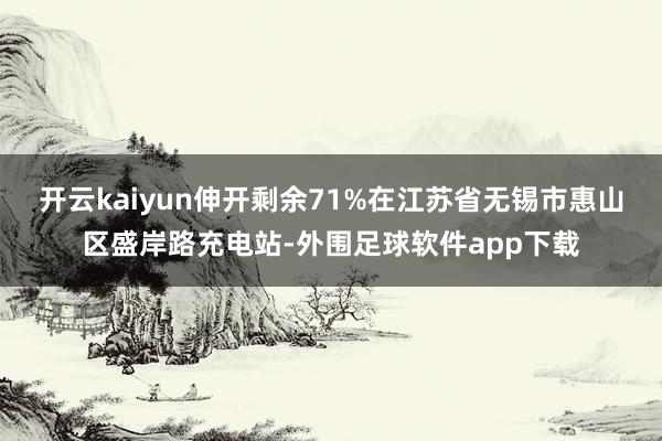 开云kaiyun伸开剩余71%在江苏省无锡市惠山区盛岸路充电站-外围足球软件app下载