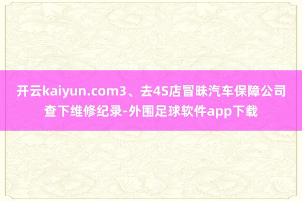 开云kaiyun.com3、去4S店冒昧汽车保障公司查下维修纪录-外围足球软件app下载