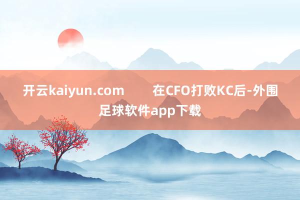 开云kaiyun.com        在CFO打败KC后-外围足球软件app下载