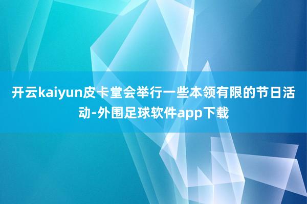 开云kaiyun皮卡堂会举行一些本领有限的节日活动-外围足球软件app下载