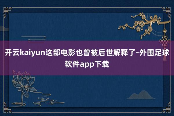 开云kaiyun这部电影也曾被后世解释了-外围足球软件app下载