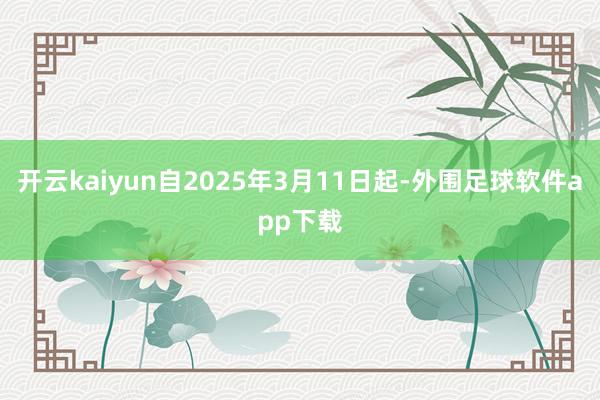 开云kaiyun自2025年3月11日起-外围足球软件app下载