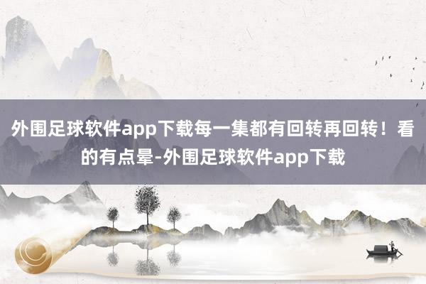 外围足球软件app下载每一集都有回转再回转！看的有点晕-外围足球软件app下载