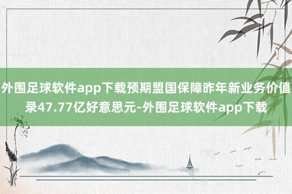 外围足球软件app下载预期盟国保障昨年新业务价值录47.77亿好意思元-外围足球软件app下载