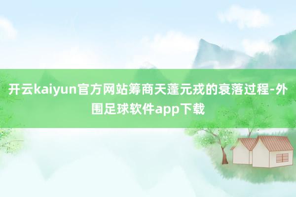 开云kaiyun官方网站筹商天蓬元戎的衰落过程-外围足球软件app下载