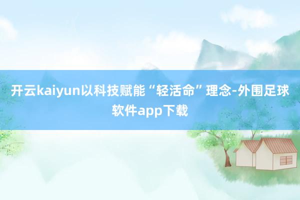 开云kaiyun以科技赋能“轻活命”理念-外围足球软件app下载