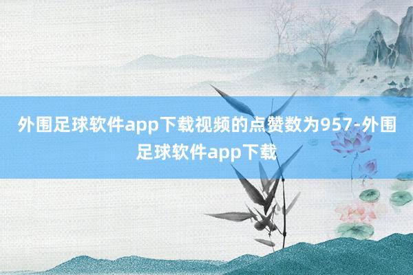 外围足球软件app下载视频的点赞数为957-外围足球软件app下载