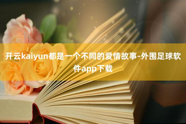 开云kaiyun都是一个不同的爱情故事-外围足球软件app下载