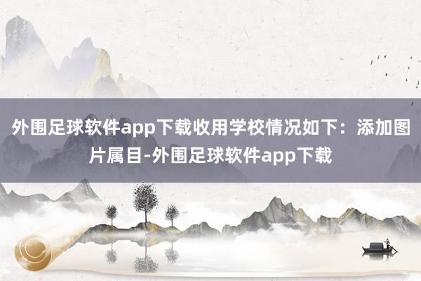 外围足球软件app下载收用学校情况如下：添加图片属目-外围足球软件app下载