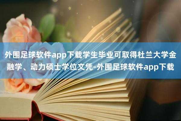 外围足球软件app下载学生毕业可取得杜兰大学金融学、动力硕士学位文凭-外围足球软件app下载