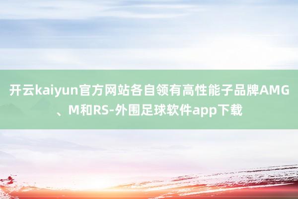 开云kaiyun官方网站各自领有高性能子品牌AMG、M和RS-外围足球软件app下载