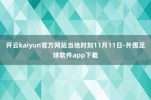 开云kaiyun官方网站当地时刻11月11日-外围足球软件app下载
