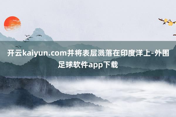 开云kaiyun.com并将表层溅落在印度洋上-外围足球软件app下载