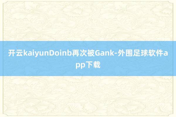 开云kaiyunDoinb再次被Gank-外围足球软件app下载