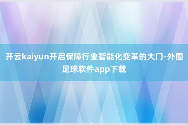 开云kaiyun开启保障行业智能化变革的大门-外围足球软件app下载