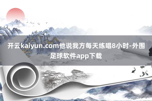开云kaiyun.com他说我方每天练唱8小时-外围足球软件app下载
