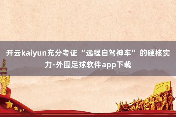 开云kaiyun充分考证 “远程自驾神车” 的硬核实力-外围足球软件app下载