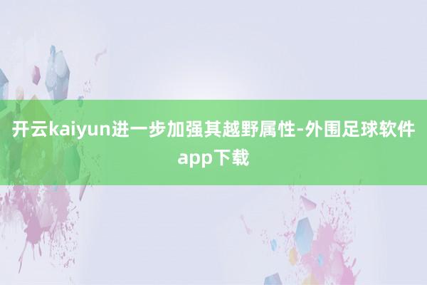 开云kaiyun进一步加强其越野属性-外围足球软件app下载