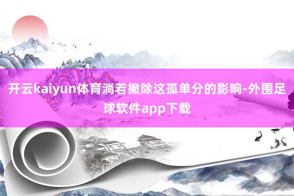 开云kaiyun体育淌若撇除这孤单分的影响-外围足球软件app下载