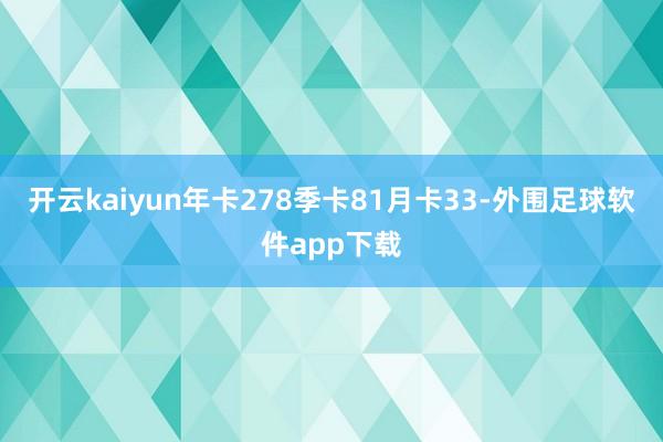 开云kaiyun年卡278季卡81月卡33-外围足球软件app下载