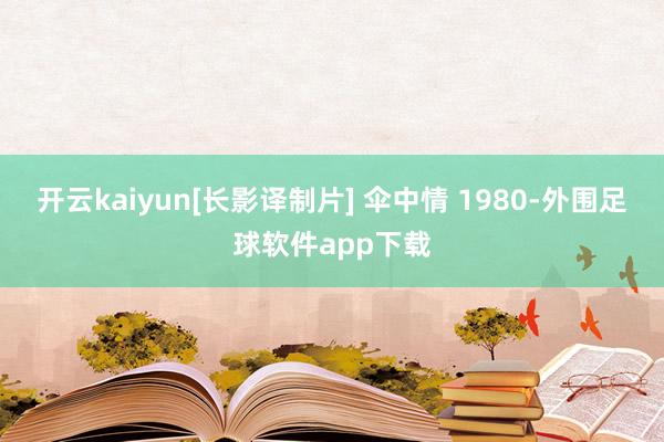 开云kaiyun[长影译制片] 伞中情 1980-外围足球软件app下载