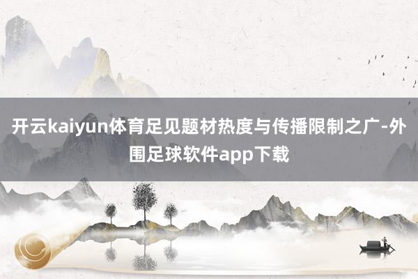 开云kaiyun体育足见题材热度与传播限制之广-外围足球软件app下载