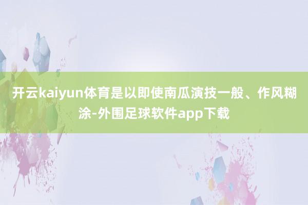 开云kaiyun体育是以即使南瓜演技一般、作风糊涂-外围足球软件app下载