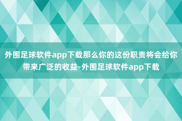 外围足球软件app下载那么你的这份职责将会给你带来广泛的收益-外围足球软件app下载