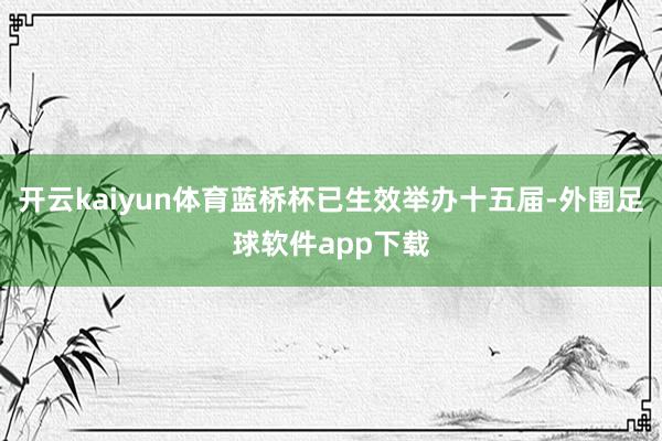 开云kaiyun体育蓝桥杯已生效举办十五届-外围足球软件app下载