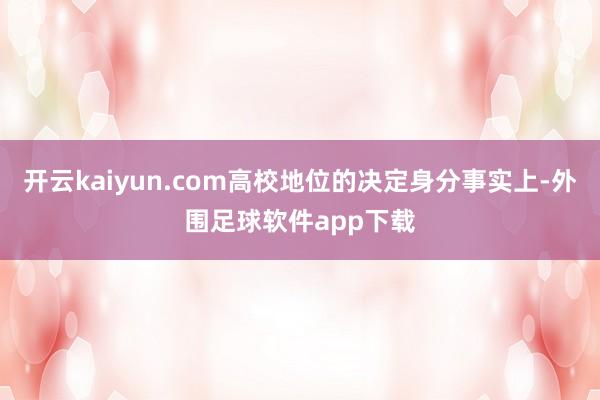 开云kaiyun.com高校地位的决定身分事实上-外围足球软件app下载