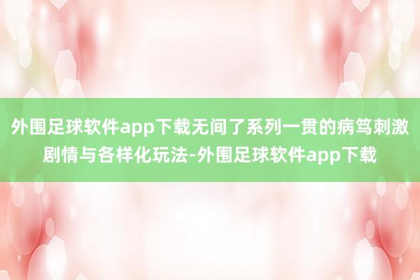 外围足球软件app下载无间了系列一贯的病笃刺激剧情与各样化玩法-外围足球软件app下载