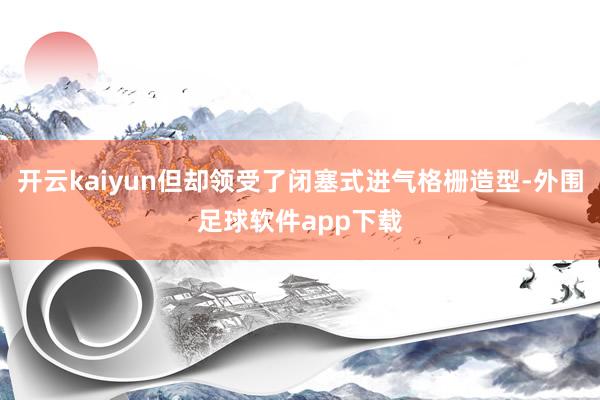 开云kaiyun但却领受了闭塞式进气格栅造型-外围足球软件app下载